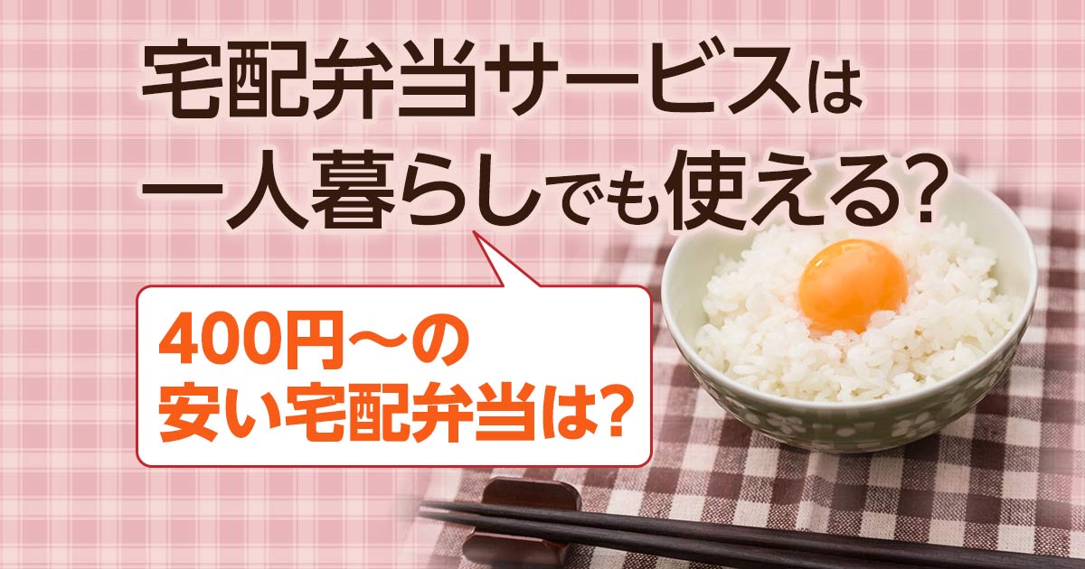 宅配弁当サービスは一人暮らしでも使える？400円〜の安い宅配弁当は？