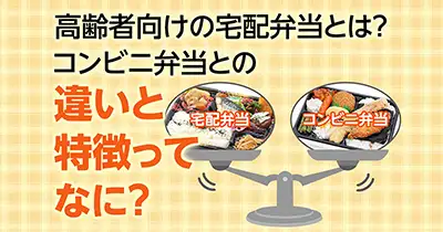 高齢者向け宅配弁当とは？配食サービスとの違いやコンビニ弁当との違いも