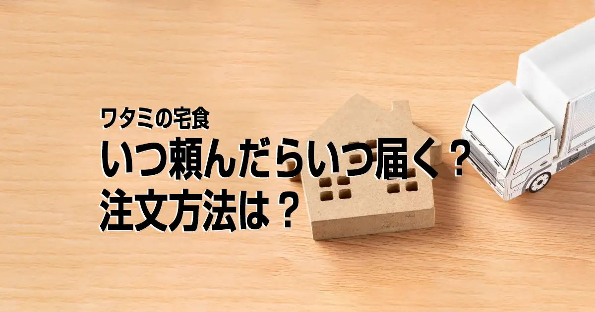 ワタミの宅食｜いつ頼んだらいつ届く？注文方法は？