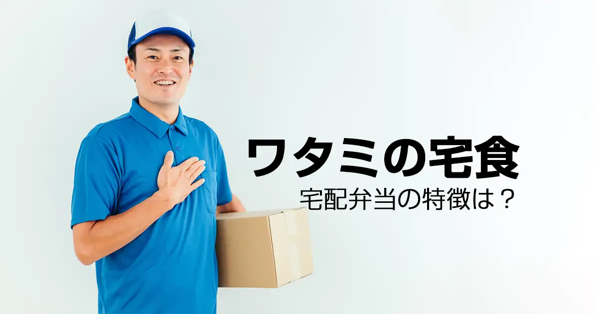 ワタミの宅食｜宅配弁当の特徴は？