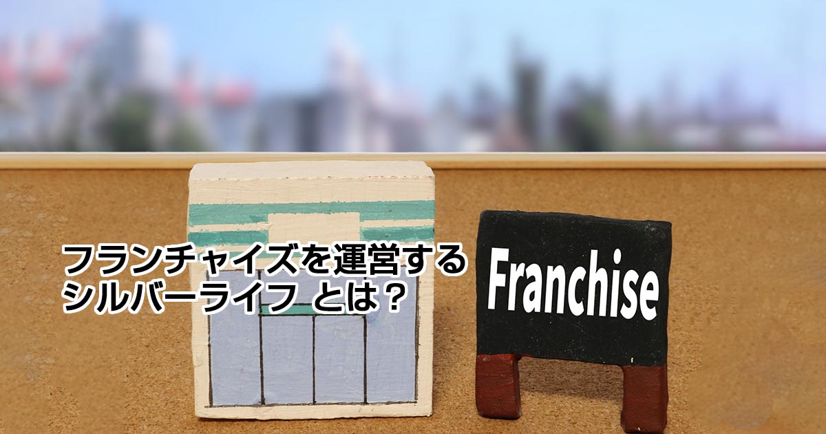 フランチャイズを運営するシルバーライフ とは？