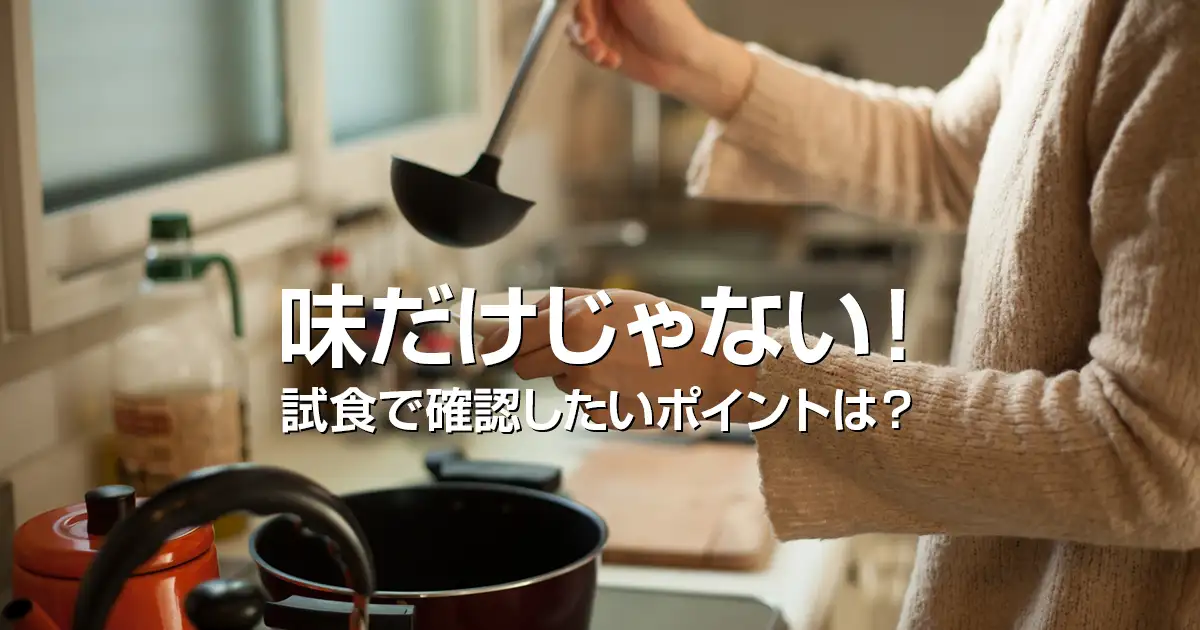 味だけじゃない！試食で確認したいポイントは？