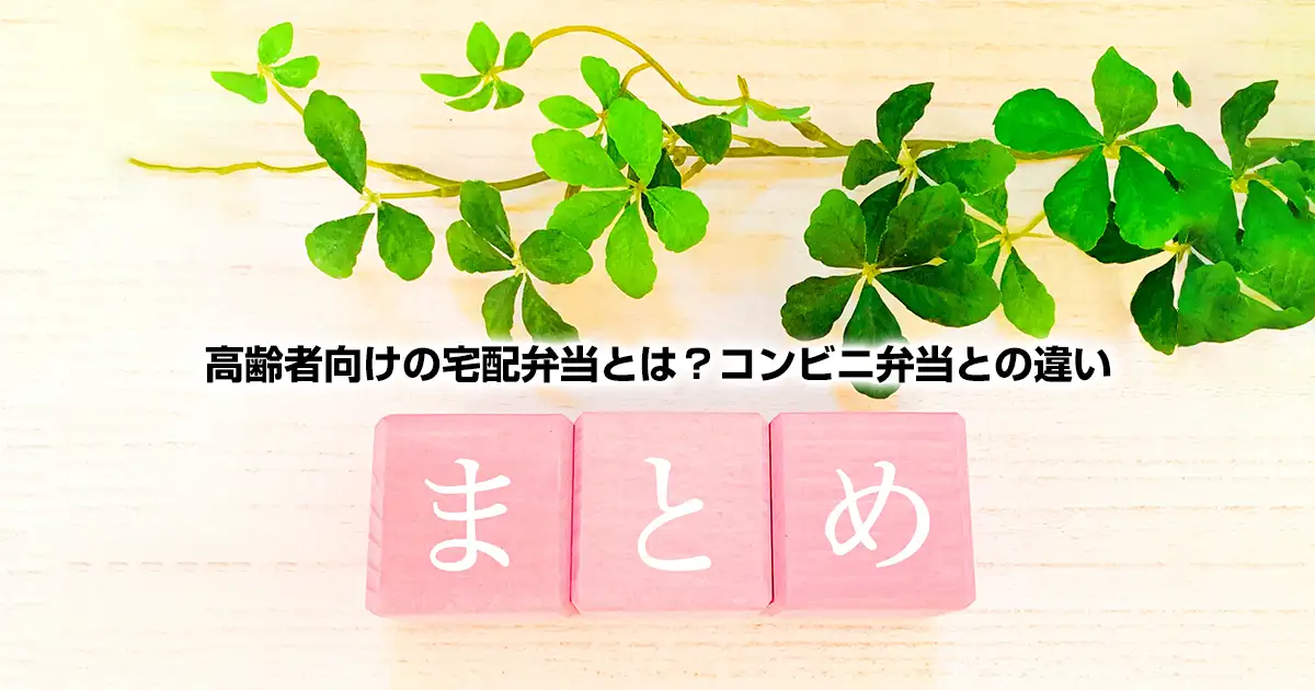 高齢者向けの宅配弁当とは？コンビニ弁当との違い・まとめ