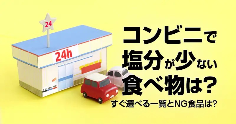 コンビニで塩分が少ない食べ物は？すぐ選べる一覧とNG食品は？