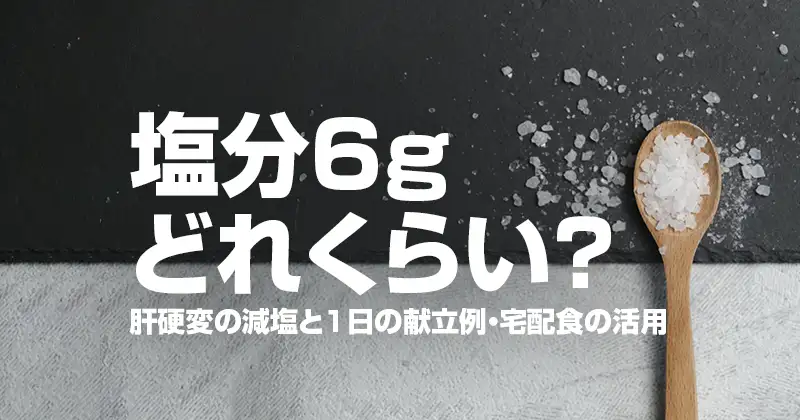 塩分6gどれくらい？肝硬変の減塩と1日の献立例・宅配食の活用