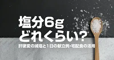 塩分6gどれくらい？肝硬変の減塩と1日の献立例・宅配食の活用