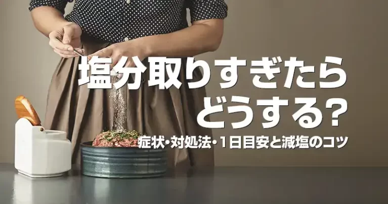 塩分取りすぎたらどうする？症状・対処法・1日目安と減塩のコツ